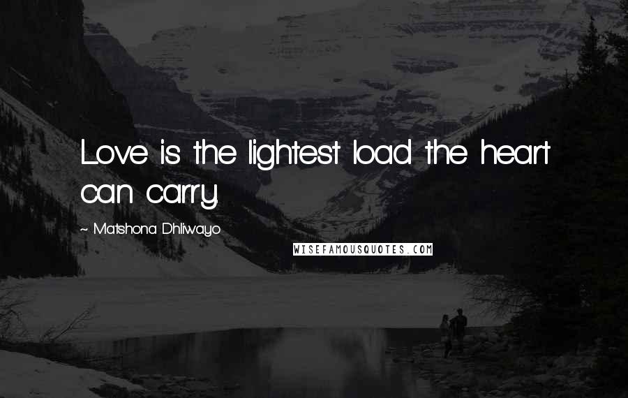 Matshona Dhliwayo Quotes: Love is the lightest load the heart can carry.