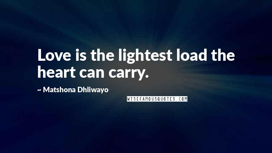 Matshona Dhliwayo Quotes: Love is the lightest load the heart can carry.