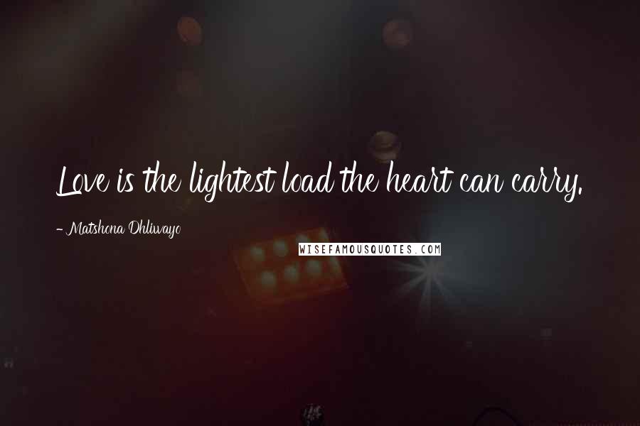 Matshona Dhliwayo Quotes: Love is the lightest load the heart can carry.