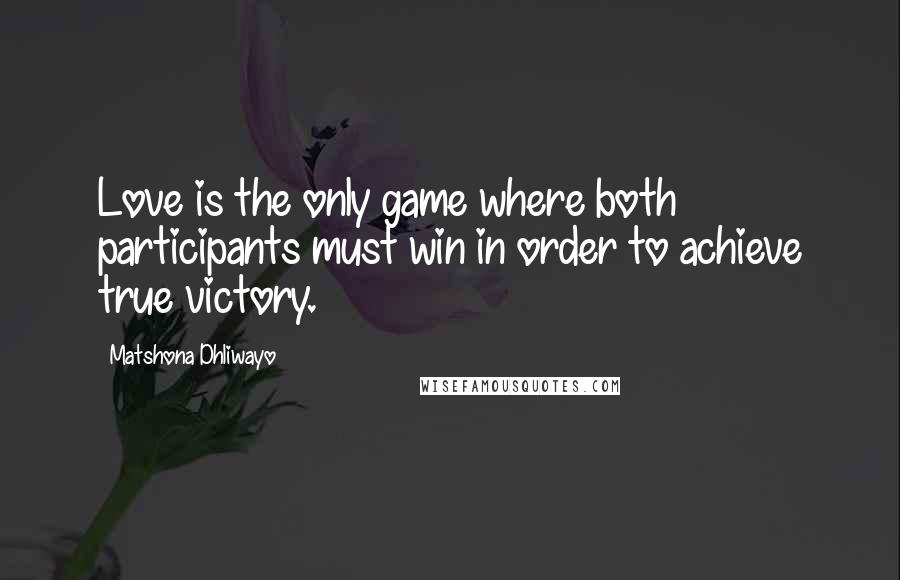 Matshona Dhliwayo Quotes: Love is the only game where both participants must win in order to achieve true victory.