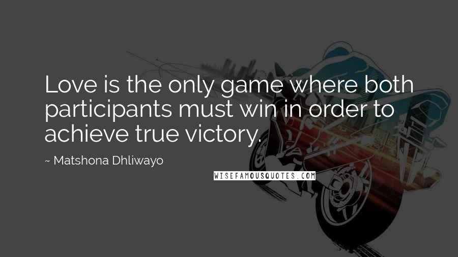 Matshona Dhliwayo Quotes: Love is the only game where both participants must win in order to achieve true victory.