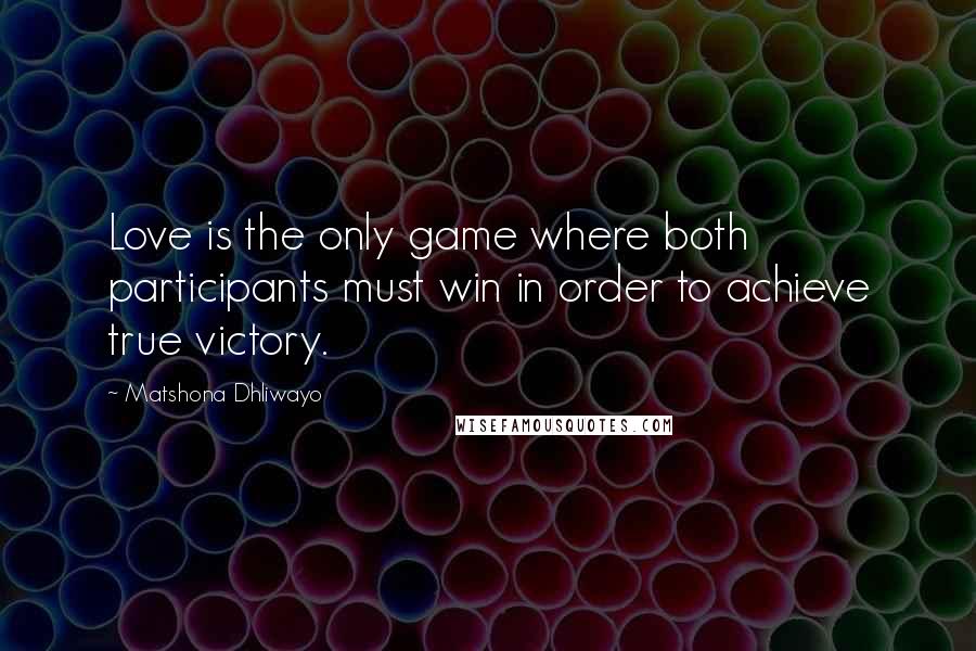 Matshona Dhliwayo Quotes: Love is the only game where both participants must win in order to achieve true victory.