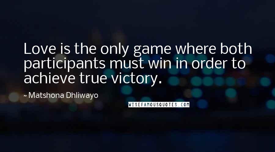 Matshona Dhliwayo Quotes: Love is the only game where both participants must win in order to achieve true victory.