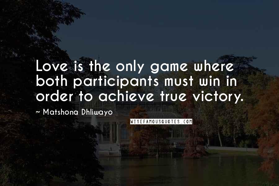 Matshona Dhliwayo Quotes: Love is the only game where both participants must win in order to achieve true victory.