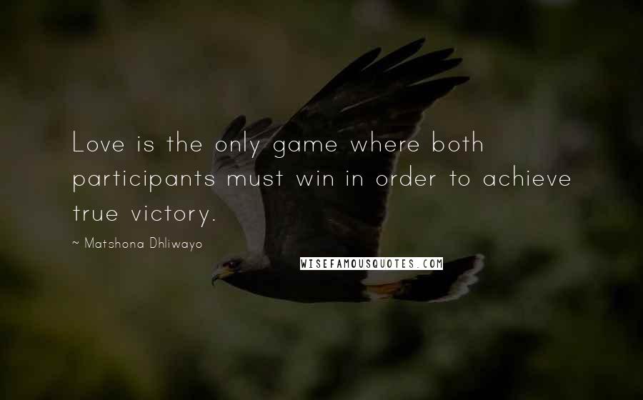 Matshona Dhliwayo Quotes: Love is the only game where both participants must win in order to achieve true victory.