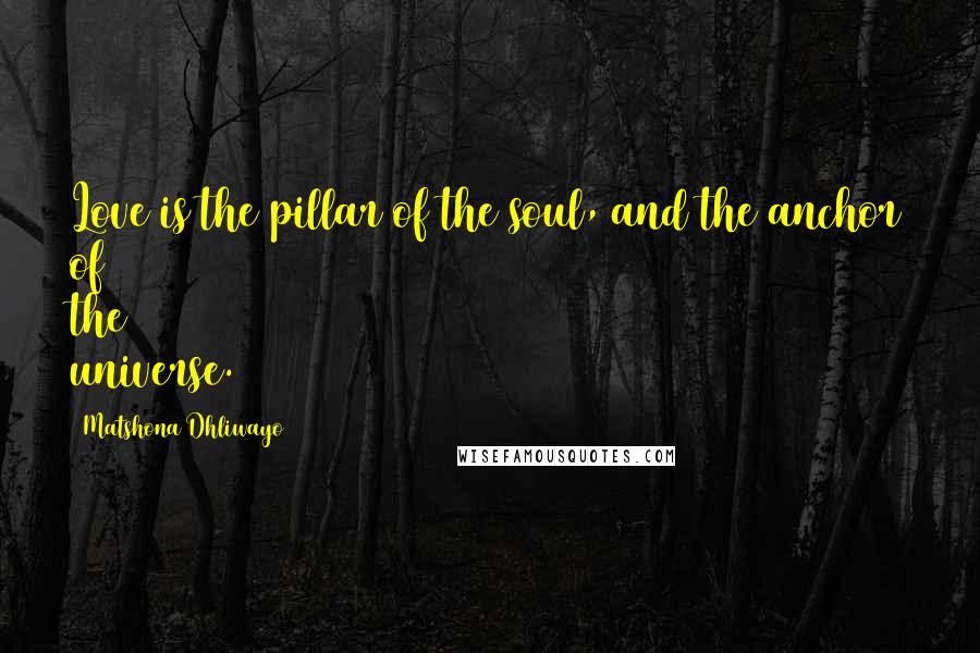 Matshona Dhliwayo Quotes: Love is the pillar of the soul, and the anchor of the universe.