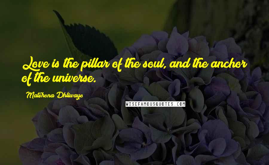 Matshona Dhliwayo Quotes: Love is the pillar of the soul, and the anchor of the universe.