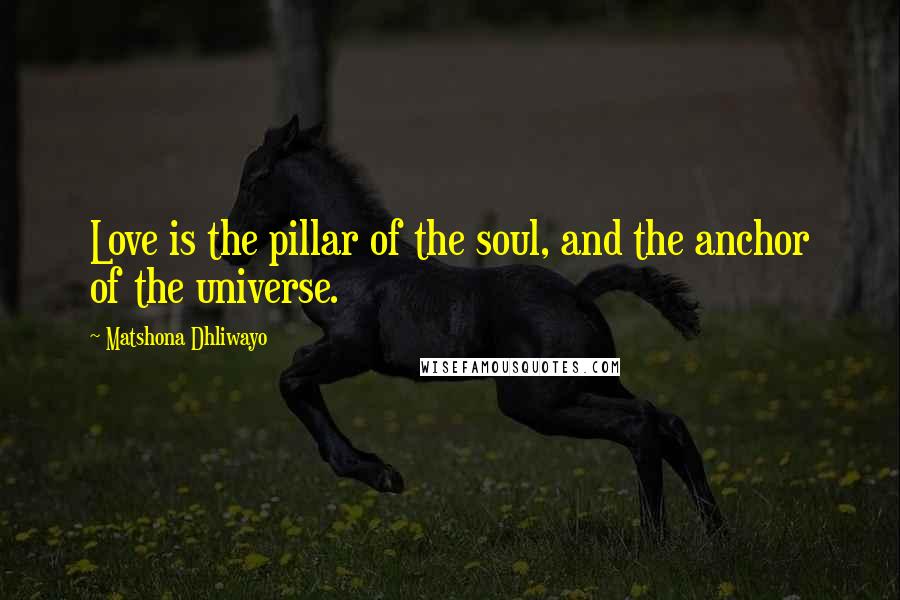 Matshona Dhliwayo Quotes: Love is the pillar of the soul, and the anchor of the universe.