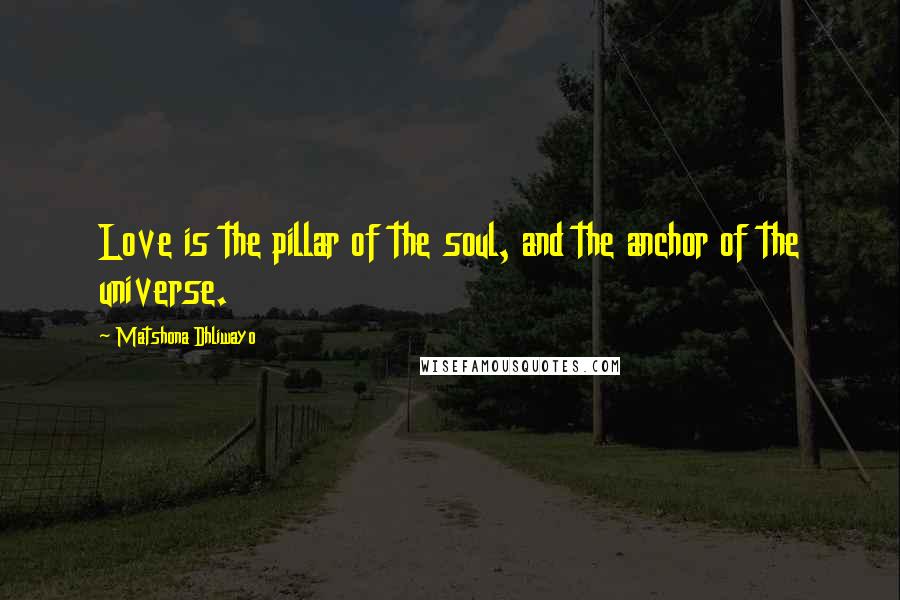 Matshona Dhliwayo Quotes: Love is the pillar of the soul, and the anchor of the universe.