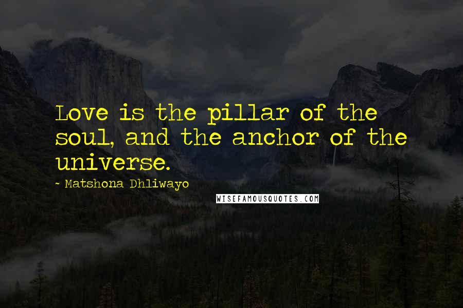 Matshona Dhliwayo Quotes: Love is the pillar of the soul, and the anchor of the universe.