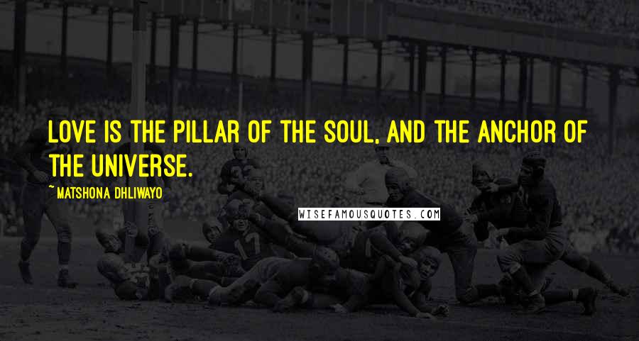 Matshona Dhliwayo Quotes: Love is the pillar of the soul, and the anchor of the universe.
