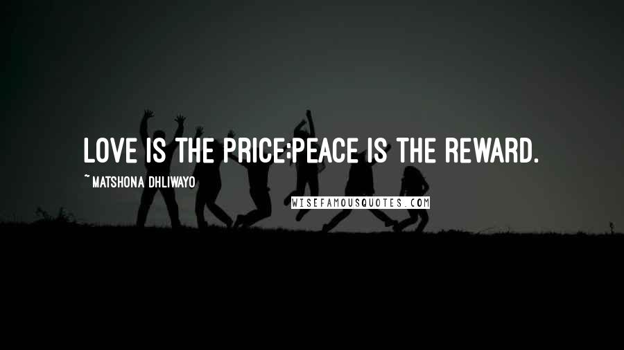 Matshona Dhliwayo Quotes: Love is the price;peace is the reward.