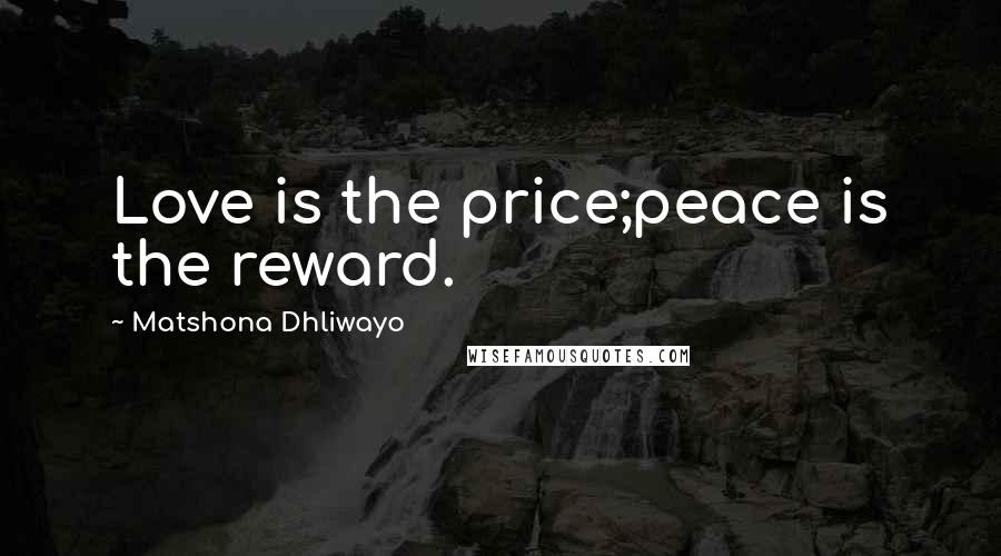 Matshona Dhliwayo Quotes: Love is the price;peace is the reward.