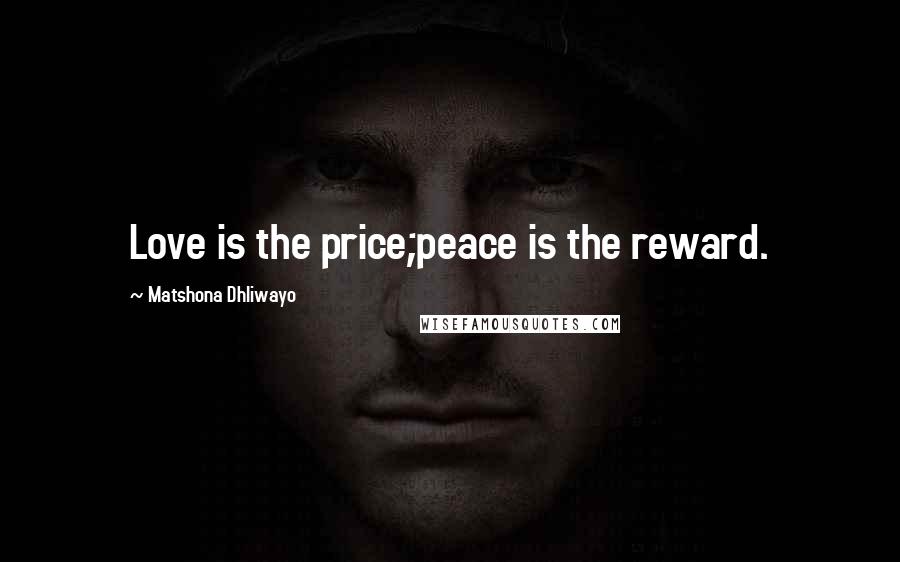 Matshona Dhliwayo Quotes: Love is the price;peace is the reward.