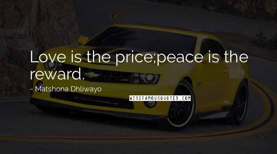 Matshona Dhliwayo Quotes: Love is the price;peace is the reward.