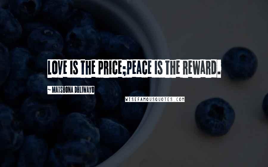 Matshona Dhliwayo Quotes: Love is the price;peace is the reward.