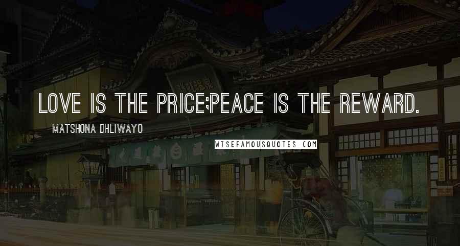 Matshona Dhliwayo Quotes: Love is the price;peace is the reward.