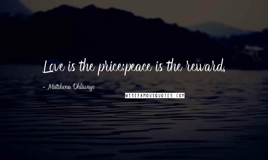 Matshona Dhliwayo Quotes: Love is the price;peace is the reward.