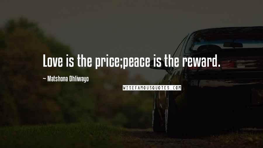 Matshona Dhliwayo Quotes: Love is the price;peace is the reward.