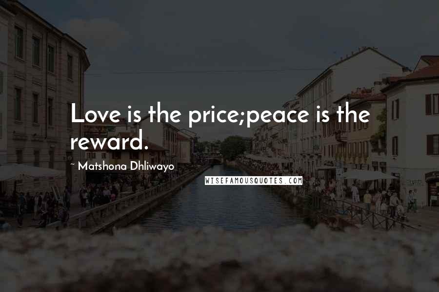 Matshona Dhliwayo Quotes: Love is the price;peace is the reward.