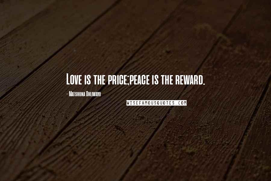 Matshona Dhliwayo Quotes: Love is the price;peace is the reward.