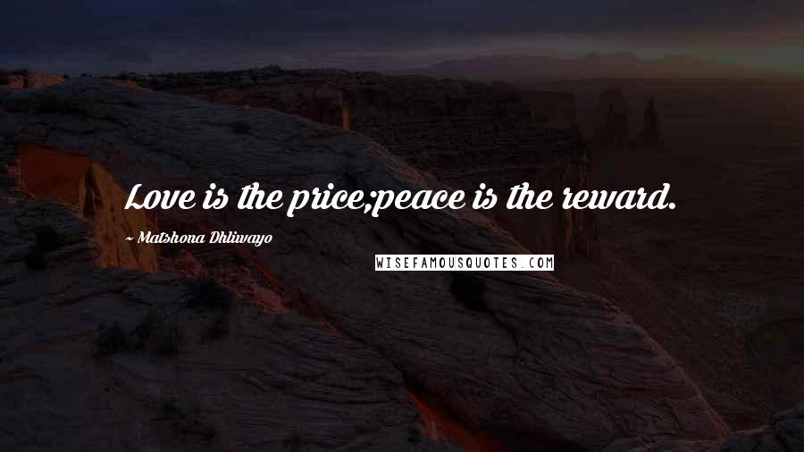 Matshona Dhliwayo Quotes: Love is the price;peace is the reward.