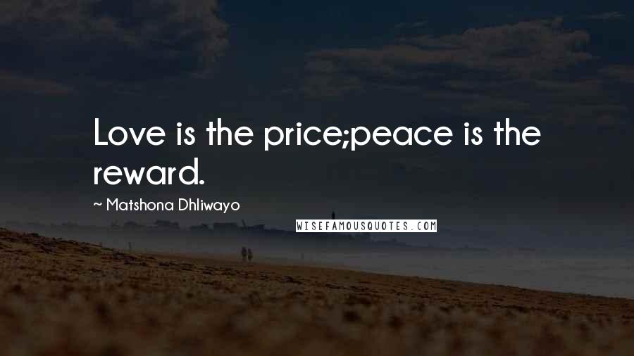 Matshona Dhliwayo Quotes: Love is the price;peace is the reward.