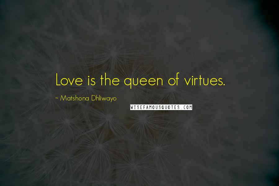 Matshona Dhliwayo Quotes: Love is the queen of virtues.