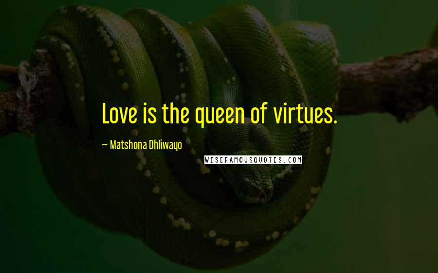 Matshona Dhliwayo Quotes: Love is the queen of virtues.