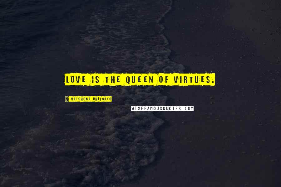 Matshona Dhliwayo Quotes: Love is the queen of virtues.