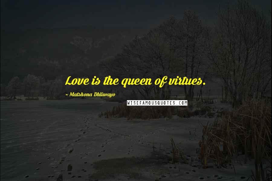 Matshona Dhliwayo Quotes: Love is the queen of virtues.