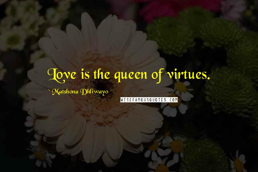 Matshona Dhliwayo Quotes: Love is the queen of virtues.