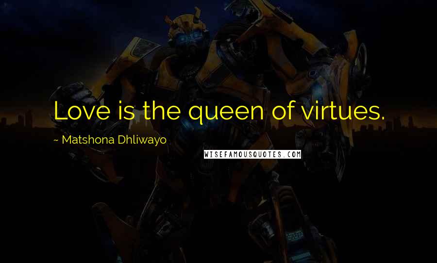 Matshona Dhliwayo Quotes: Love is the queen of virtues.