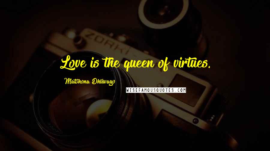 Matshona Dhliwayo Quotes: Love is the queen of virtues.
