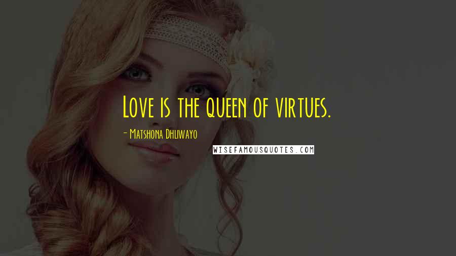 Matshona Dhliwayo Quotes: Love is the queen of virtues.