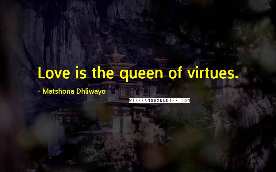 Matshona Dhliwayo Quotes: Love is the queen of virtues.