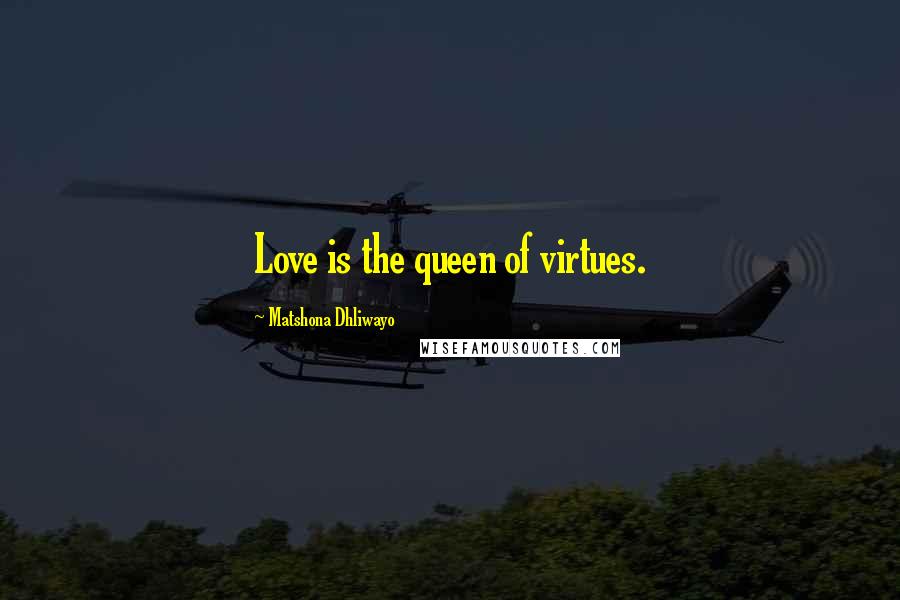 Matshona Dhliwayo Quotes: Love is the queen of virtues.