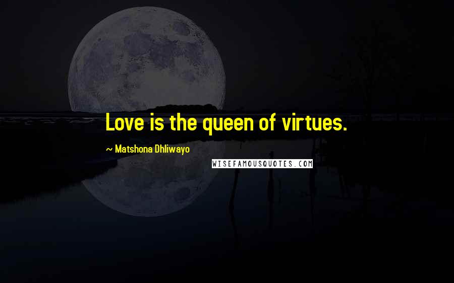 Matshona Dhliwayo Quotes: Love is the queen of virtues.