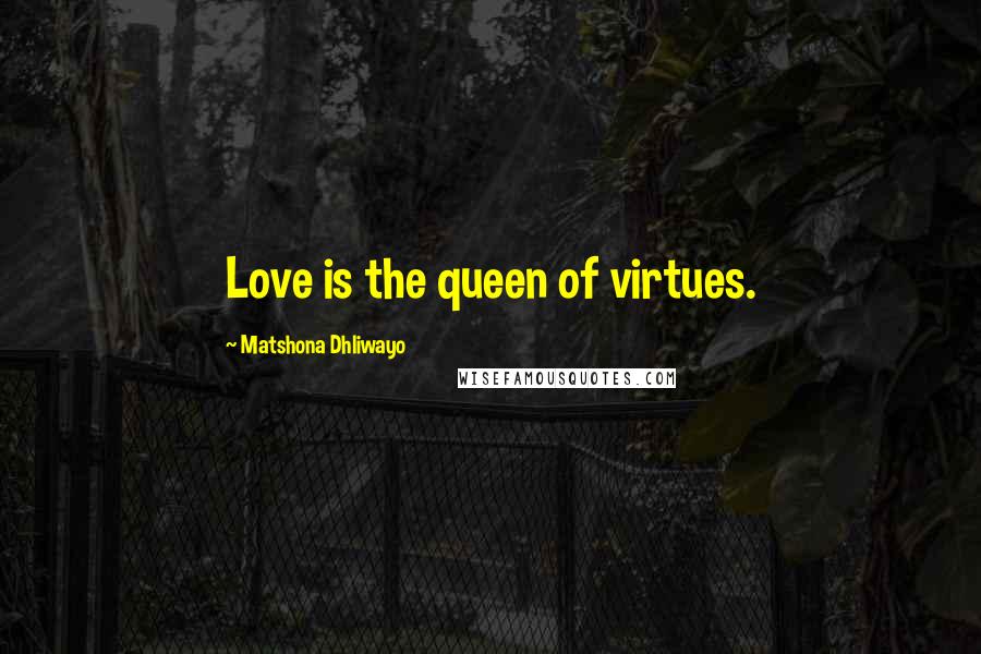 Matshona Dhliwayo Quotes: Love is the queen of virtues.