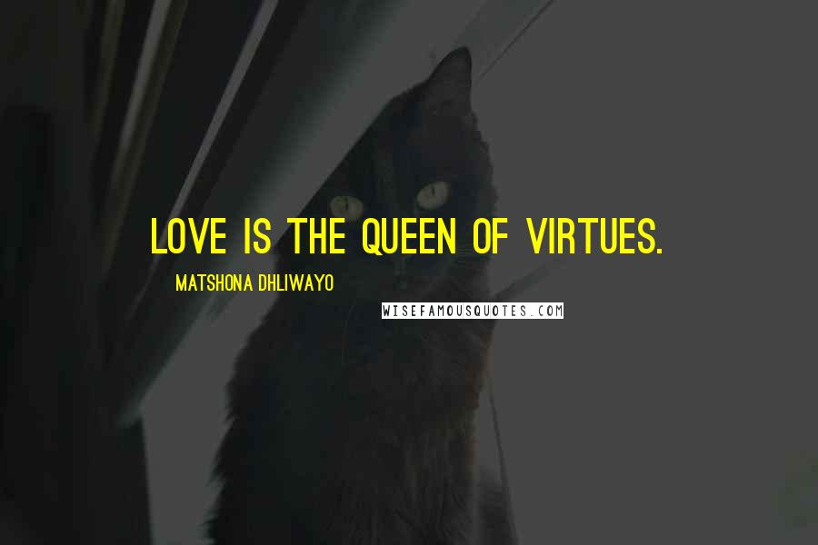 Matshona Dhliwayo Quotes: Love is the queen of virtues.