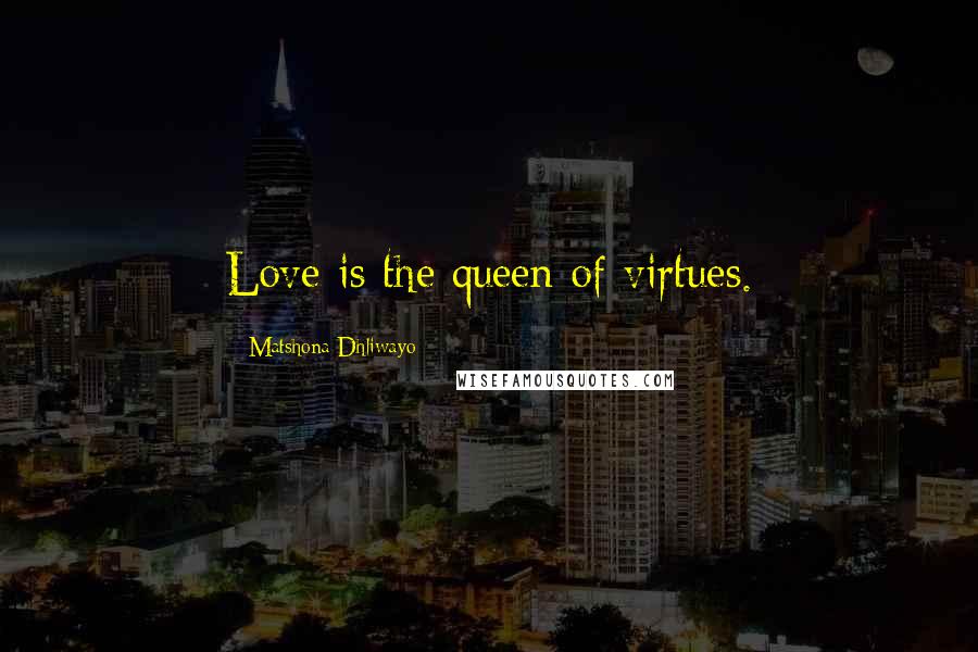 Matshona Dhliwayo Quotes: Love is the queen of virtues.