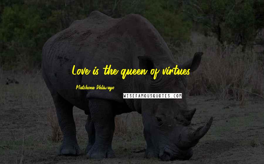 Matshona Dhliwayo Quotes: Love is the queen of virtues.