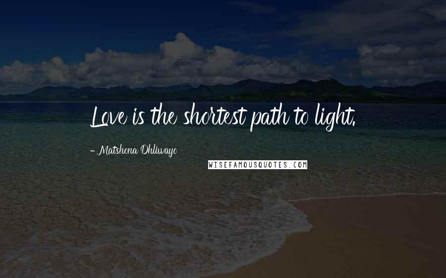 Matshona Dhliwayo Quotes: Love is the shortest path to light.