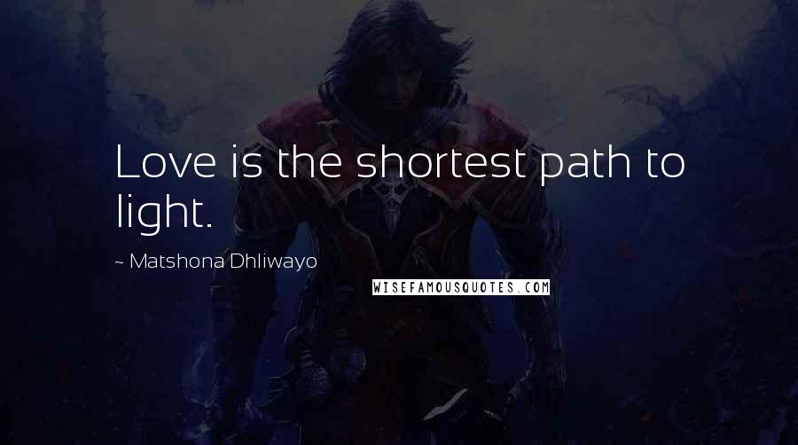 Matshona Dhliwayo Quotes: Love is the shortest path to light.