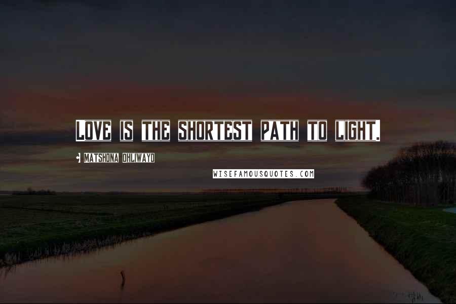 Matshona Dhliwayo Quotes: Love is the shortest path to light.