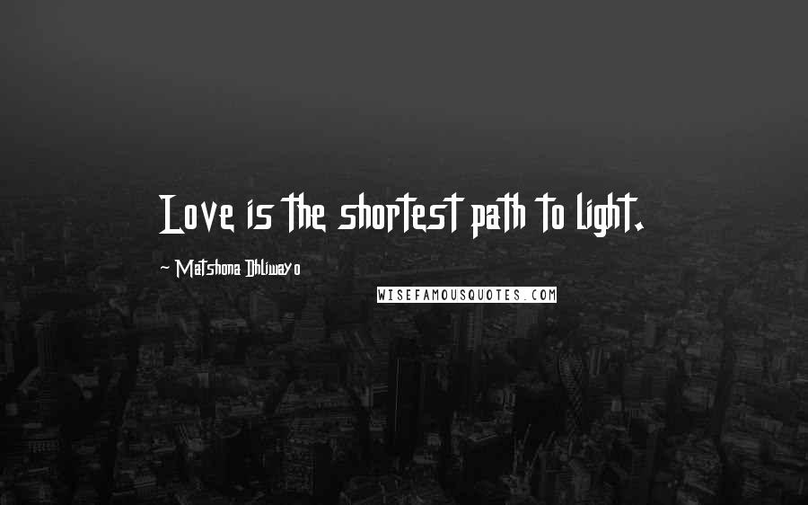 Matshona Dhliwayo Quotes: Love is the shortest path to light.