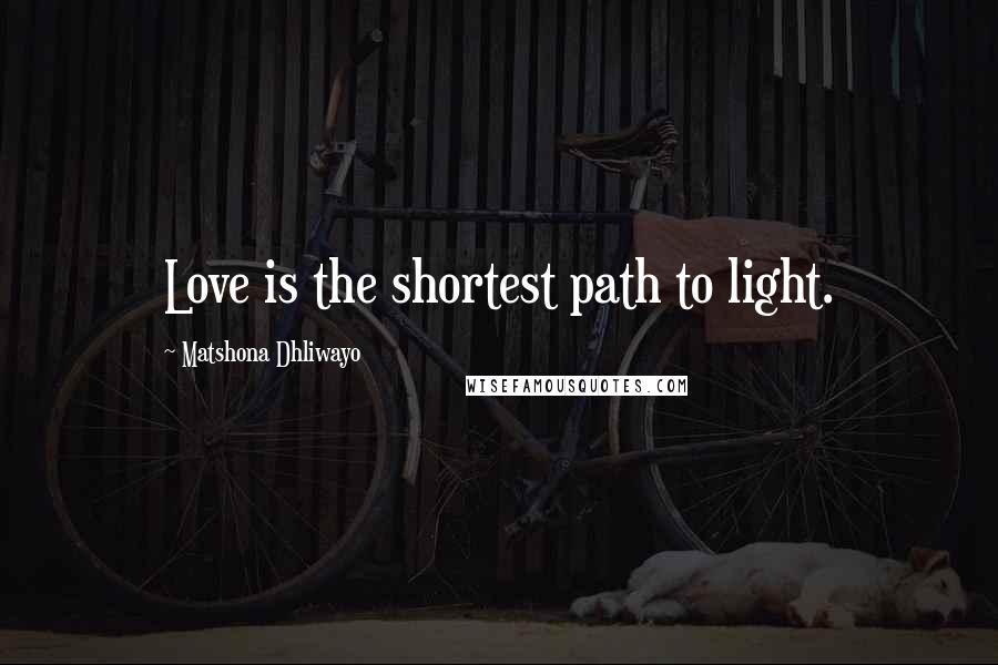 Matshona Dhliwayo Quotes: Love is the shortest path to light.