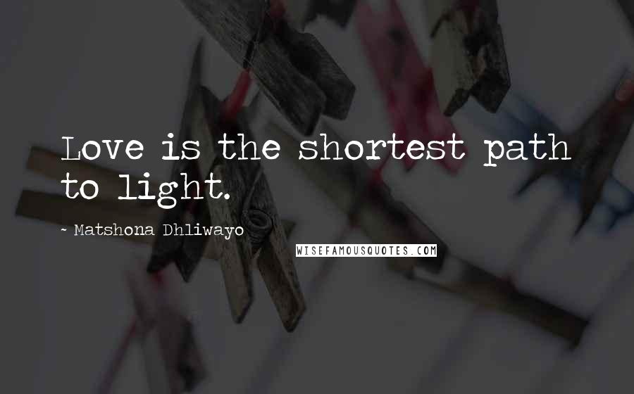 Matshona Dhliwayo Quotes: Love is the shortest path to light.