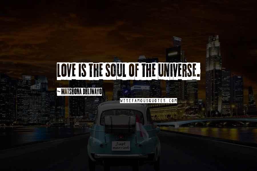 Matshona Dhliwayo Quotes: Love is the soul of the universe.