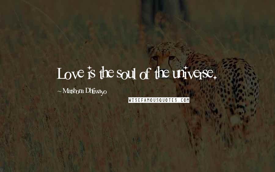 Matshona Dhliwayo Quotes: Love is the soul of the universe.